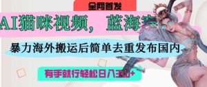 AI猫咪视频蓝海赛道,操作简单,直接海外搬运,简单去重,操作简单,有手就行日入3张-KJ分享
