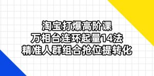淘宝打爆高阶课：万相台连环起量14法，精准人群组合抢位提转化-KJ分享