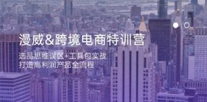 漫威跨境电商特训营：选品思维误区+工具包实战，打造高利润产品全流程-KJ分享