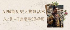 AI赋能历史人物复活术：从0到1打造爆款短视频-KJ分享