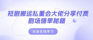 短剧搬运私董会大佬分享付费剧场爆单秘籍-KJ分享