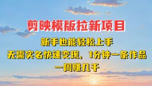 剪映模板拉新项目：新手也能快速变现！一分钟一条作品，一周赚几千-KJ分享