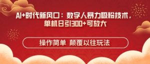 AI+时代新风口：数字人暴力吸粉技术，单机日引3张+可放大-KJ分享