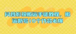 抖音影视搬运手搓教程，搬运新号10个作品必爆-KJ分享