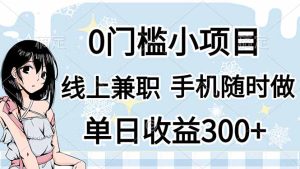 0门槛副业，线上兼职，日入300+，有手机即可-KJ分享