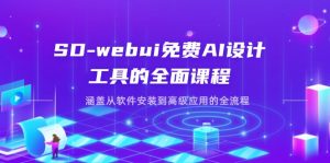 SD-webui免费AI设计工具的全面课程，涵盖从软件安装到高级应用的全流程-KJ分享