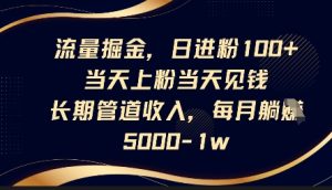 流量掘金,日进粉100+,当天上粉当天见钱,长期管道收入,每月躺挣5k-KJ分享