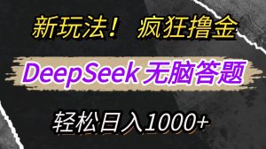 新玩法!利用DeepSeek,复制粘贴,无脑简单答题,疯狂撸新平台收益,轻松日入1000+-KJ分享
