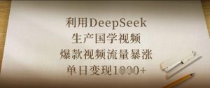 利用DeepSeek生产国学视频,爆款视频流量暴涨,单日变现数张-KJ分享