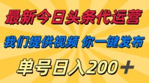 最新今日头条代运营,我们提供视频,你一键发布,单号日入200+-KJ分享