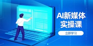 AI新媒体实操课，快速提升账号权重，打造高曝光主页与爆款内容-KJ分享