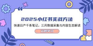 2025小红书实战方法，快速日产千条笔记，三月数据采集与内容生态解读-KJ分享