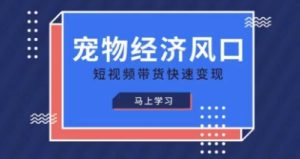 宠物赛道快速变现精品课，宠物经济风口，短视频带货快速变现-KJ分享