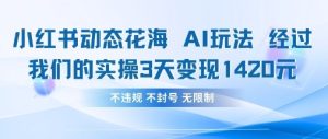 小红书动态花海AI玩法，我们实操3天变现1420-KJ分享