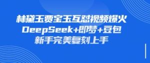 持续爆火的林黛玉贾宝玉互怼视频,比爽文还好看,利用DeepSeek+即梦+豆包就可以完美复刻-KJ分享