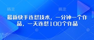 最新快手连怼技术,一分钟一个作品,一天连怼100个作品-KJ分享