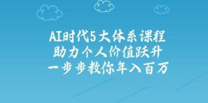 人工智能时代五大体系课程：助力个人价值跃升，一步步教你年入百万-KJ分享