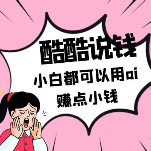 酷酷说钱付费文250409：零投入小白都可以用ai赚点小钱！-KJ分享