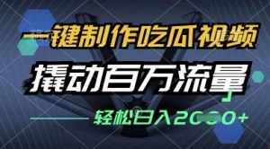 一键制作吃瓜视频,全平台发布,撬动百万流量,小白轻松上手,日入多张-KJ分享