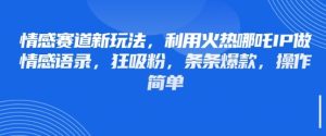 情感赛道新玩法，利用火热哪吒IP做情感语录，狂吸粉，条条爆款，操作简单-KJ分享