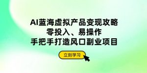 AI蓝海虚拟产品变现攻略，零投入、易操作，手把手打造风口副业项目-KJ分享