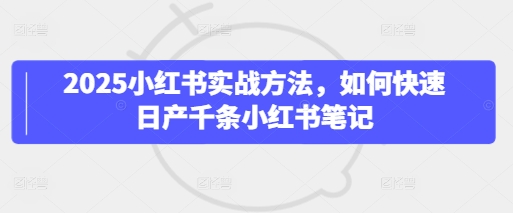 2025小红书实战方法，如何快速日产千条小红书笔记-KJ分享