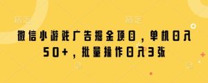 微信小游戏广告掘金项目，单机日入50+，批量操作日入3张-KJ分享