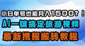 小白单号也能月入1500？AI一键搞定旅游视频，最新携程搬砖教程-KJ分享
