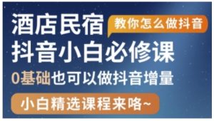 抖音本地生活酒店民宿运营,0基础也可以做抖音增量-KJ分享