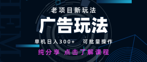 老项目新玩法 广告变现 日入300+ 可批量操作 新手 小白可快速上手-KJ分享