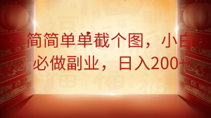 简简单单截个图,小白必做副业,日入200+-KJ分享