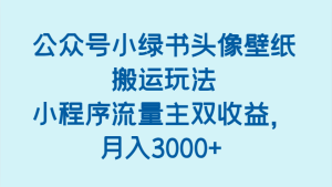 公众号小绿书头像壁纸搬运玩法,小程序流量主双收益,月入3000+-KJ分享