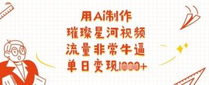 用Ai制作璀璨星河视频，流量非常牛逼，单日变现多张-KJ分享