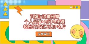 引爆ip流量秘籍,个人品牌+AI闪电出课,轻松打造百万级IP名片-KJ分享