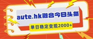 aute.hk融合今日头条,一键复制粘贴,单日稳定变现多张-KJ分享
