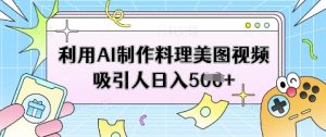 利用AI制作料理美图视频吸引人日入5张-KJ分享