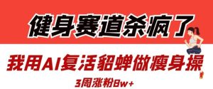 健身赛道杀疯了?我用AI复活貂蝉做瘦身操,3周涨粉8W-KJ分享