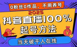 2025抖音直播100%起号方法,0粉丝0作品当天破千人在线 可配合多种变现方式-KJ分享