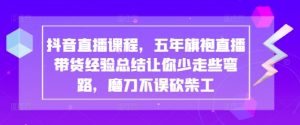 抖音直播课程，五年旗袍直播带货经验总结让你少走些弯路，磨刀不误砍柴工-KJ分享