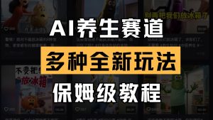 AI养生赛道多种全新玩法保姆级教程拆解，看完教程就能轻松上手-KJ分享
