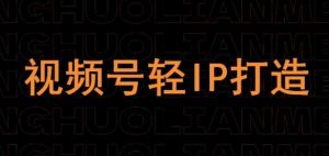 视频号线上课程，视频号轻IP打造-KJ分享