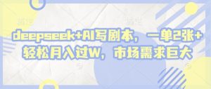 deepseek+AI写剧本,一单2张+ 轻松月入过W,市场需求巨大-KJ分享