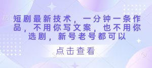 短剧最新技术，一分钟一条作品，不用你写文案，也不用你选剧，新号老号都可以-KJ分享