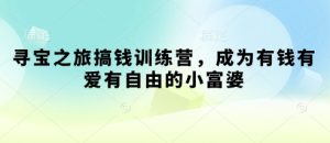 寻宝之旅搞钱训练营，成为有钱有爱有自由的小富婆-KJ分享