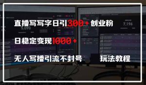直播写写字日引300+创业粉,日稳定变现600+无人写播引流不封号,玩法教程-KJ分享