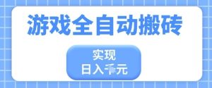 游戏全自动搬砖项目，实现日入多张，长期稳定，小白也能轻松上手-KJ分享