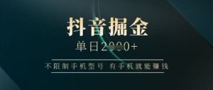 抖音掘金单日收益上千，不限制手机型号，有手机就能挣钱-KJ分享