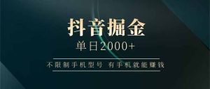 抖音掘金单日2000+不限制手机型号，有手机就能赚钱-KJ分享