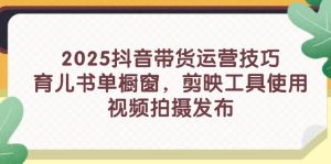 2025抖音带货运营技巧,育儿书单橱窗,剪映工具使用,视频拍摄发布-KJ分享