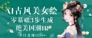 AI古风美女绘：零基础3步生成绝美国潮IP，单日变现1k+-KJ分享